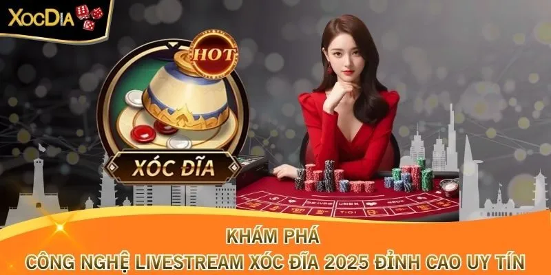 Khám Phá Công Nghệ Livestream Xóc Đĩa 2025 Đỉnh Cao