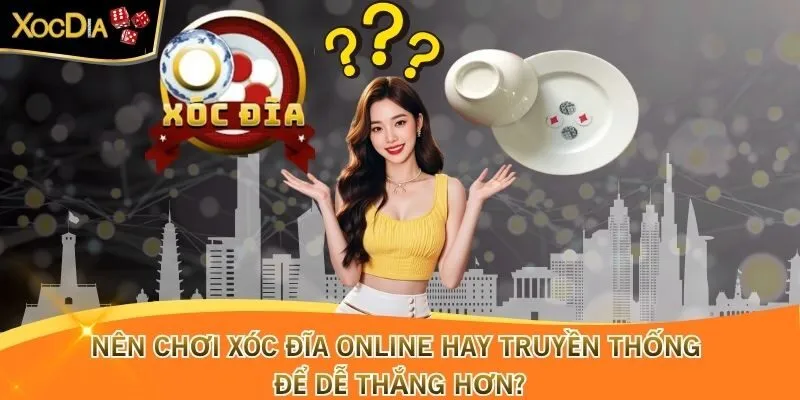 Nên Chơi Xóc Đĩa Online Hay Truyền Thống Để Dễ Thắng Hơn?