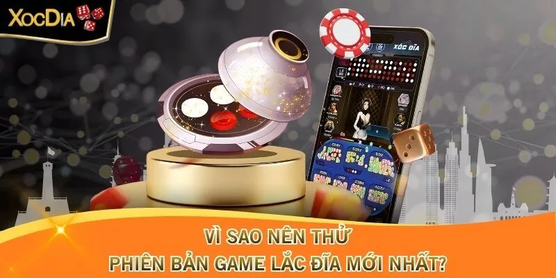 Vì sao nên thử phiên bản game lắc đĩa mới nhất?